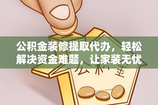 北门公积金装修提取代办，轻松解决资金难题，让家装无忧