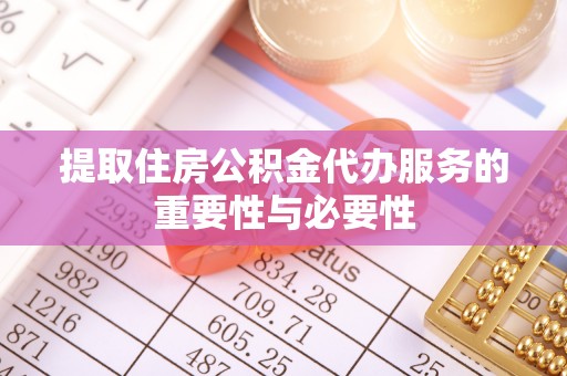 北门提取住房公积金代办服务的重要性与必要性