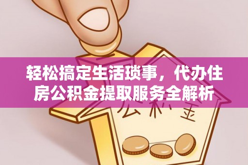 北门轻松搞定生活琐事，代办住房公积金提取服务全解析