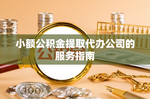 北门小额公积金提取代办公司的服务指南