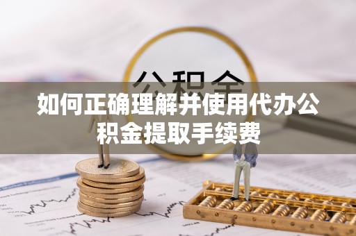 北门如何正确理解并使用代办公积金提取手续费
