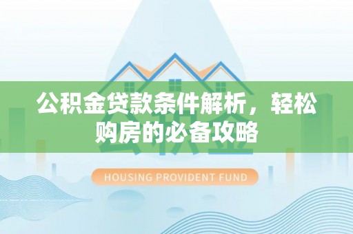 北门公积金贷款条件解析，轻松购房的必备攻略