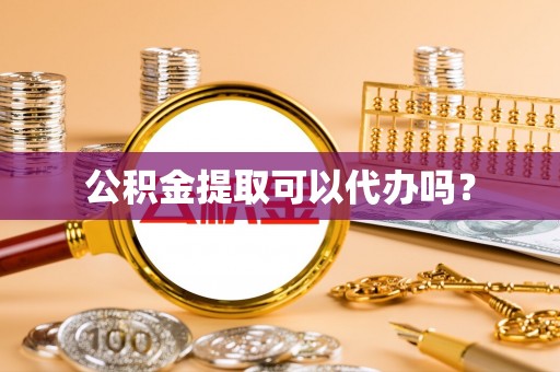 北门公积金提取可以代办吗？