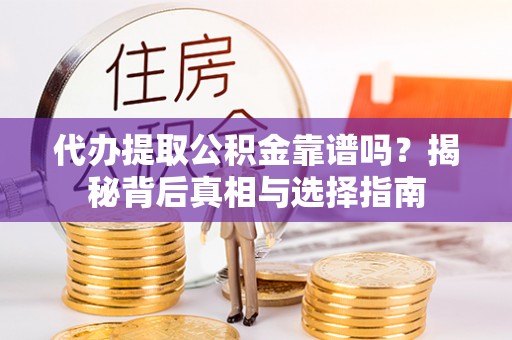 北门代办提取公积金靠谱吗？揭秘背后真相与选择指南