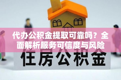 北门代办公积金提取可靠吗？全面解析服务可信度与风险