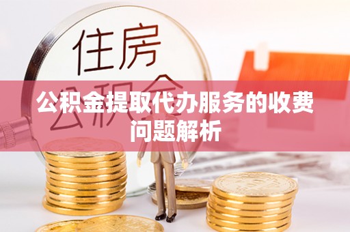 北门公积金提取代办服务的收费问题解析