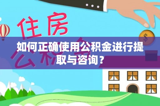 北门如何正确使用公积金进行提取与咨询？