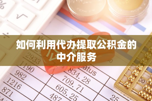 北门如何利用代办提取公积金的中介服务