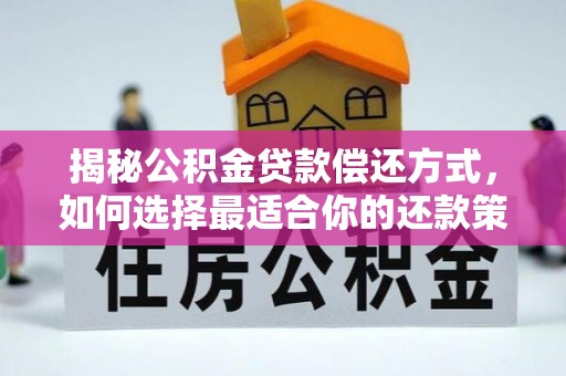 北门揭秘公积金贷款偿还方式，如何选择最适合你的还款策略？