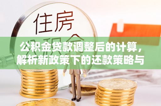 北门公积金贷款调整后的计算，解析新政策下的还款策略与财务规划
