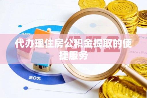 北门代办理住房公积金提取的便捷服务