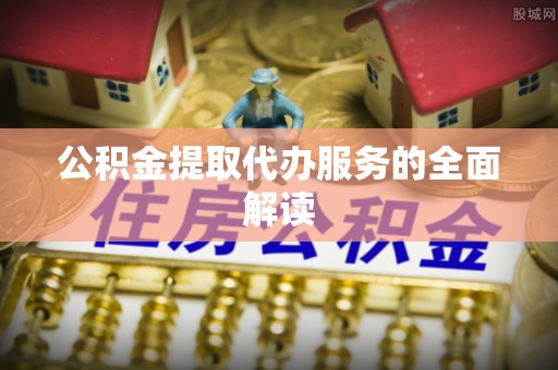 北门公积金提取代办服务的全面解读