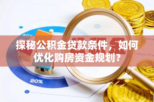 北门探秘公积金贷款条件，如何优化购房资金规划？