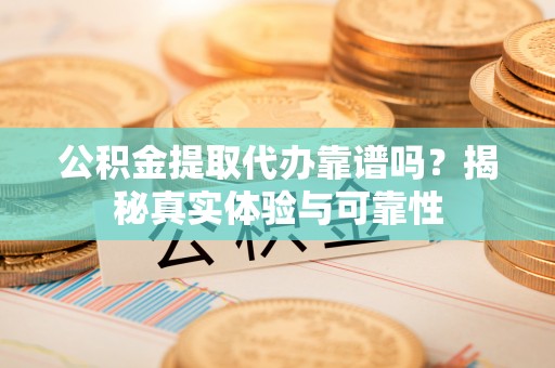 北门公积金提取代办靠谱吗？揭秘真实体验与可靠性