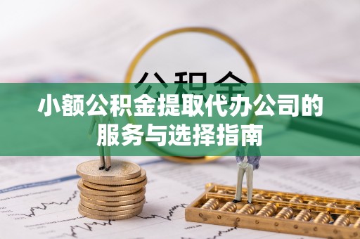 北门小额公积金提取代办公司的服务与选择指南