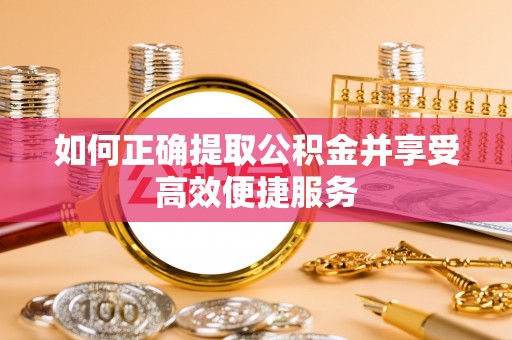 北门如何正确提取公积金并享受高效便捷服务