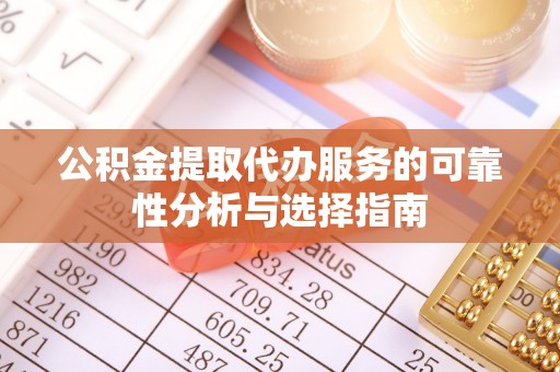 北门公积金提取代办服务的可靠性分析与选择指南