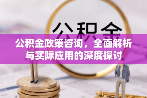 北门公积金政策咨询，全面解析与实际应用的深度探讨