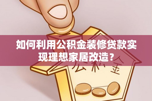 北门如何利用公积金装修贷款实现理想家居改造？