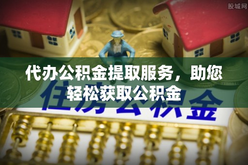 北门代办公积金提取服务，助您轻松获取公积金