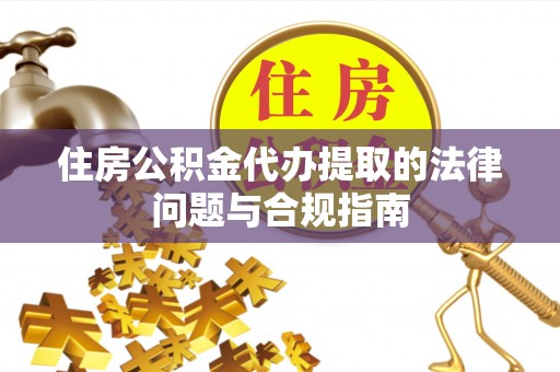 北门住房公积金代办提取的法律问题与合规指南