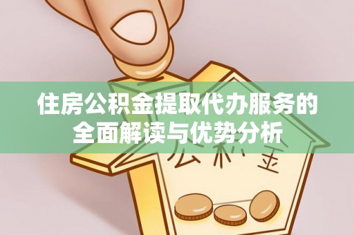 北门住房公积金提取代办服务的全面解读与优势分析