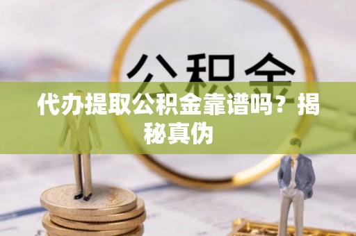 北门代办提取公积金靠谱吗？揭秘真伪