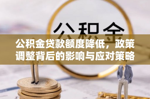 北门公积金贷款额度降低，政策调整背后的影响与应对策略