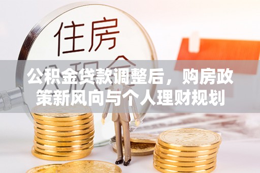 北门公积金贷款调整后，购房政策新风向与个人理财规划