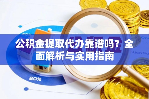 北门公积金提取代办靠谱吗？全面解析与实用指南