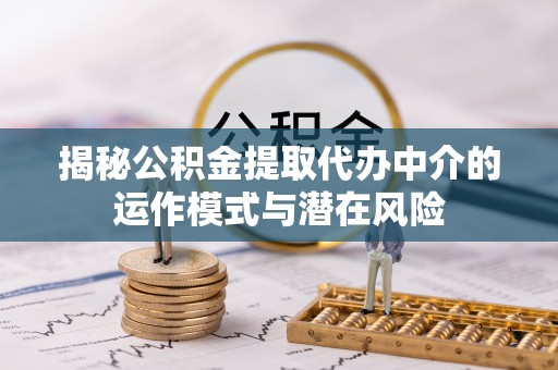 北门揭秘公积金提取代办中介的运作模式与潜在风险