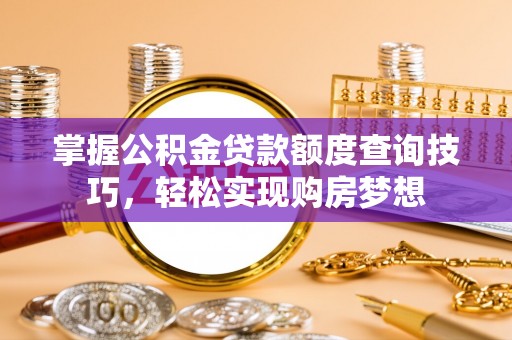 北门掌握公积金贷款额度查询技巧，轻松实现购房梦想