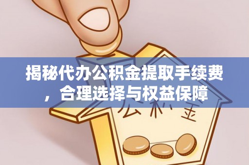 北门揭秘代办公积金提取手续费，合理选择与权益保障
