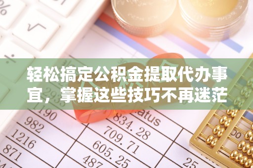 北门轻松搞定公积金提取代办事宜，掌握这些技巧不再迷茫