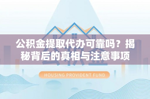 北门公积金提取代办可靠吗？揭秘背后的真相与注意事项