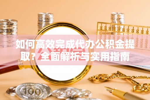 北门如何高效完成代办公积金提取？全面解析与实用指南