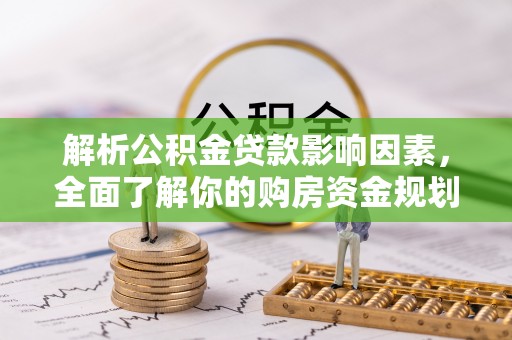 北门解析公积金贷款影响因素，全面了解你的购房资金规划
