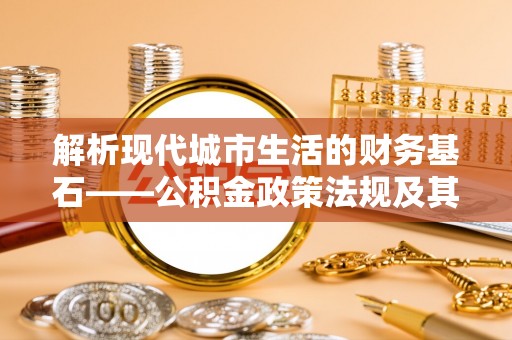 北门解析现代城市生活的财务基石——公积金政策法规及其深远影响