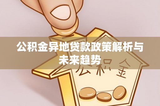 北门公积金异地贷款政策解析与未来趋势
