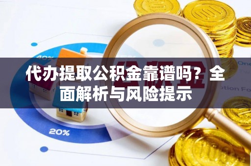 北门代办提取公积金靠谱吗？全面解析与风险提示