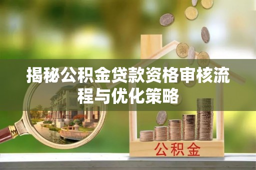 北门揭秘公积金贷款资格审核流程与优化策略