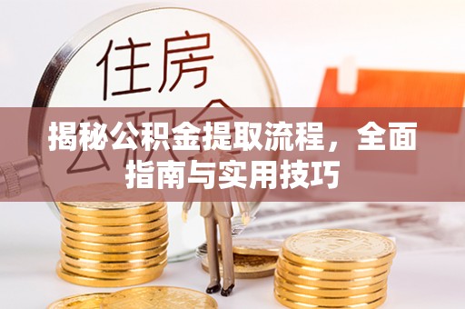 北门揭秘公积金提取流程，全面指南与实用技巧